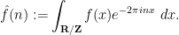\displaystyle  \hat f(n) := \int_{{\bf R}/{\bf Z}} f(x) e^{-2\pi i nx}\ dx.