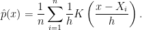 \displaystyle  \hat p(x) = \frac{1}{n}\sum_{i=1}^n \frac{1}{h}K\left( \frac{x-X_i}{h}\right). 