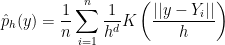 \displaystyle  \hat p_h(y) =\frac{1}{n}\sum_{i=1}^n \frac{1}{h^d} K\left(\frac{||y-Y_i||}{h}\right) 