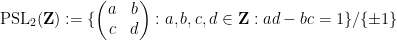 \displaystyle  \hbox{PSL}_2({\bf Z}) := \{ \begin{pmatrix} a & b \\ c & d \end{pmatrix}: a,b,c,d \in {\bf Z}: ad-bc = 1 \} / \{\pm 1\}