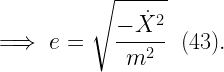 \displaystyle  \implies e = \sqrt{\frac{-\dot{X}^{2}}{m^{2}}} \ \ (43).  