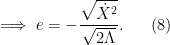 \displaystyle  \implies e = -\frac{\sqrt{\dot{X}^2}}{\sqrt{2 \Lambda}}. \ \ \ \ \ (8)