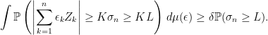 \displaystyle  \int {\mathbb P}\left(\left\vert\sum_{k=1}^n\epsilon_kZ_k\right\vert\ge K\sigma_n\ge KL\right)\,d\mu({\bf\epsilon})\ge\delta{\mathbb P}(\sigma_n\ge L). 