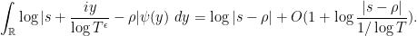 \displaystyle  \int_{\mathbb R} \log|s + \frac{iy}{\log T^\epsilon}-\rho| \psi(y)\ dy = \log |s-\rho| + O( 1 + \log \frac{|s-\rho|}{1/\log T} ).