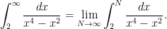 \displaystyle  \int_2^\infty\frac{dx}{x^4-x^2}=\lim_{N\rightarrow\infty}\int_2^N\frac{dx}{x^4-x^2}. 