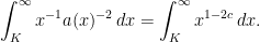 \displaystyle  \int_K^\infty x^{-1}a(x)^{-2}\,dx=\int_K^\infty x^{1-2c}\,dx. 