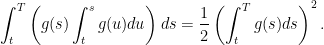 \displaystyle  \int_t^T\left(g(s)\int_t^sg(u)du\right)ds=\frac12\left(\int_t^Tg(s)ds\right)^2. 
