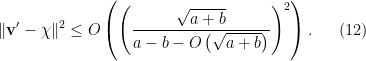 \displaystyle  \lVert {\bf v}' - \chi \rVert^2 \leq O \left( \left( \frac{\sqrt{a + b}}{a - b - O\left(\sqrt{a + b}\right)} \right)^2 \right). \ \ \ \ \ (12)