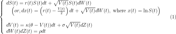 \displaystyle  \left\{\begin{array}{l} dS(t)=r(t)S(t)dt+\sqrt{V(t)}S(t)dW(t)\\ \quad\left(or, dx(t)=\left(r(t)-\frac{V(t)}{2}\right)dt + \sqrt{V(t)}dW(t),\;\mbox{where }x(t)=\ln S(t)\right)\\ \\ dV(t)=\kappa(\theta-V(t))dt + \sigma\sqrt{V(t)}dZ(t)\\ dW(t)dZ(t)=\rho dt \end{array}\right. \ \ \ \ \ (1)