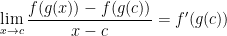 \displaystyle  \lim_{x\rightarrow c}\frac{f(g(x))-f(g(c))}{x-c}=f'(g(c)) 