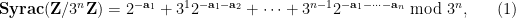 \displaystyle  \mathbf{Syrac}({\bf Z}/3^n{\bf Z}) = 2^{-\mathbf{a}_1} + 3^1 2^{-\mathbf{a}_1-\mathbf{a}_2} + \dots + 3^{n-1} 2^{-\mathbf{a}_1-\dots-\mathbf{a}_n} \hbox{ mod } 3^n, \ \ \ \ \ (1)