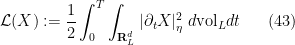 \displaystyle  \mathcal{L}(X) := \frac{1}{2} \int_0^T \int_{{\bf R}^d_L} |\partial_t X|_\eta^2\ d\mathrm{vol}_L dt \ \ \ \ \ (43)