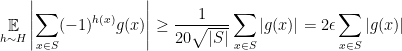 \displaystyle  \mathop{\mathbb E}_{h\sim H} \left| \sum_{x \in S} (-1)^{h(x)} g(x) \right| \geq \frac{1}{20\sqrt {|S|}} \sum_{x\in S} |g(x)| = 2\epsilon \sum_{x\in S} |g(x)| 