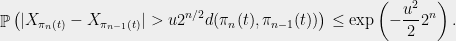 \displaystyle  \mathop{\mathbb P}\left(|X_{\pi_n(t)} - X_{\pi_{n-1}(t)}| > u 2^{n/2} d(\pi_n(t),\pi_{n-1}(t))\right) \leq \exp\left(-\frac{u^2}{2} 2^n\right). 