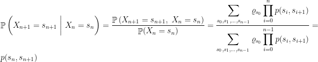 \displaystyle  \mathop{\mathbb P}\left( X_{n+1}=s_{n+1}~\bigg| ~ X_{n}=s_{n} \right) = \frac{\mathop{\mathbb P}\left( X_{n+1}=s_{n+1},~ X_{n}=s_{n} \right)} { \mathop{\mathbb P}(X_{n}=s_{n})} =\frac{\displaystyle \sum_{s_0,s_1,\dots,s_{n-1}} \varrho_{s_0} \prod_{i=0}^np(s_i,s_{i+1})} {\displaystyle \sum_{s_0,s_1,\dots,s_{n-1}} \varrho_{s_0} \prod_{i=0}^{n-1}p(s_i,s_{i+1})} = p(s_n,s_{n+1}) 