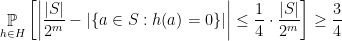 \displaystyle  \mathop{\mathbb P}_{h\in H} \left[\left| \frac{ |S| }{2^m} - | \{a\in S: h(a)=0 \} | \right| \leq \frac{1}{4}\cdot \frac{ |S| }{2^m}\right] \geq \frac{3}{4} 