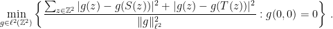 \displaystyle  \min_{g \in \ell^2(\mathbb Z^2)} \left\{ \frac{\sum_{z \in \mathbb Z^2} |g(z)-g(S(z))|^2 + |g(z)-g(T(z))|^2}{\|g\|^2_{\ell^2}}: g(0,0)=0 \right\}\,.  