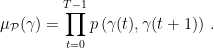 \displaystyle  \mu_{\mathcal P}(\gamma) = \prod_{t=0}^{T-1} p\left(\gamma(t), \gamma(t+1)\right)\,.  