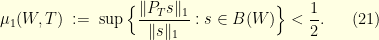 \displaystyle  \mu_1(W,T) \;:=\; \sup\Big\{ \frac{\|P_T s\|_1}{\|s\|_1}: s \in B(W)\Big\} < \frac{1}{2}. \ \ \ \ \ (21)