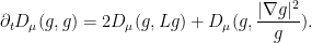 \displaystyle  \partial_t D_\mu(g,g) = 2 D_\mu(g,Lg) + D_\mu(g, \frac{|\nabla g|^2}{g} ).