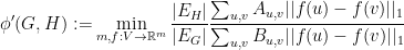\displaystyle  \phi'(G,H) := \min_{m, f: V \rightarrow {\mathbb R}^m} \frac {|E_H|}{|E_G|} \frac {\sum_{u,v} A_{u,v} || f(u) - f(v)||_1}{\sum_{u,v} B_{u,v} ||f(u)-f(v)||_1 }