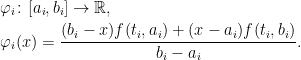 \displaystyle  \setlength\arraycolsep{2pt} \begin{array}{rl} &\displaystyle\varphi_i\colon[a_i,b_i]\rightarrow{\mathbb R},\smallskip\\ &\displaystyle \varphi_i(x)= \frac{(b_i-x)f(t_i,a_i)+(x-a_i)f(t_i,b_i)}{b_i-a_i}. \end{array} 