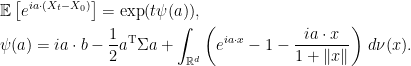 \displaystyle  \setlength\arraycolsep{2pt} \begin{array}{rl} &\displaystyle{\mathbb E}\left[e^{ia\cdot (X_t-X_0)}\right] = \exp(t\psi(a)),\smallskip\\ &\displaystyle\psi(a)=ia\cdot b-\frac12a^{\rm T}\Sigma a+\int_{{\mathbb R}^d}\left(e^{ia\cdot x}-1-\frac{ia\cdot x}{1+\Vert x\Vert}\right)\,d\nu(x). \end{array} 