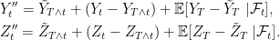 \displaystyle  \setlength\arraycolsep{2pt} \begin{array}{rl} &\displaystyle Y^{\prime\prime}_t=\tilde Y_{T\wedge t}+(Y_t-Y_{T\wedge t})+{\mathbb E}[Y_T-\tilde Y_T\;\vert\mathcal{F}_t],\smallskip\\ &\displaystyle Z^{\prime\prime}_t=\tilde Z_{T\wedge t}+(Z_t-Z_{T\wedge t})+{\mathbb E}[Z_T-\tilde Z_T\;\vert\mathcal{F}_t]. \end{array} 