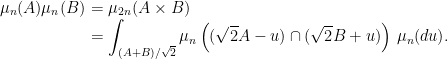 \displaystyle  \setlength\arraycolsep{2pt} \begin{array}{rl} \displaystyle\mu_n(A)\mu_n(B) &\displaystyle = \mu_{2n}(A\times B)\\ &\displaystyle = \int_{(A+B)/\sqrt{2}}\mu_n\left((\sqrt{2}A-u)\cap(\sqrt{2}B+u)\right)\,\mu_n(du). \end{array} 