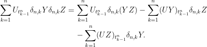 \displaystyle  \setlength\arraycolsep{2pt} \begin{array}{rl} \displaystyle\sum_{k=1}^nU_{t^n_{k-1}}\delta_{n,k} Y\delta_{n,k}Z =&\displaystyle\sum_{k=1}^nU_{t^n_{k-1}}\delta_{n,k}(YZ) - \sum_{k=1}^n(UY)_{t^n_{k-1}}\delta_{n,k}Z\smallskip\\ &\displaystyle-\sum_{k=1}^n(UZ)_{t^n_{k-1}}\delta_{n,k}Y. \end{array} 