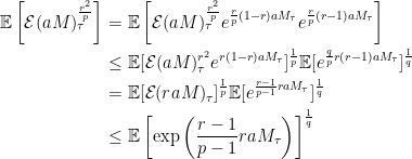 \displaystyle  \setlength\arraycolsep{2pt} \begin{array}{rl} \displaystyle{\mathbb E}\left[\mathcal{E}(aM)^\frac{r^2}p_\tau\right]&\displaystyle={\mathbb E}\left[\mathcal{E}(aM)_\tau^{\frac{r^2}{p}} e^{\frac{r}{p}(1-r)aM_\tau}e^{\frac{r}{p}(r-1)aM_\tau}\right]\smallskip\\ &\displaystyle\le{\mathbb E}[\mathcal{E}(aM)^{r^2}_\tau e^{r(1-r)aM_\tau}]^\frac1p{\mathbb E}[e^{\frac{q}{p}r(r-1)aM_\tau}]^\frac1q\smallskip\\ &\displaystyle={\mathbb E}[\mathcal{E}(raM)_\tau]^\frac1p{\mathbb E}[e^{\frac{r-1}{p-1}raM_\tau}]^\frac1q\smallskip\\ &\displaystyle\le{\mathbb E}\left[\exp\left(\frac{r-1}{p-1}raM_\tau\right)\right]^\frac1q \end{array} 