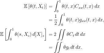 \displaystyle  \setlength\arraycolsep{2pt} \begin{array}{rl} \displaystyle{\mathbb E}\left[\theta(t,X_t)\right]&\displaystyle=\int_0^1\theta(t,x)C_{xx}(t,x)\,dx\smallskip\\ &\displaystyle= \frac12\int_0^1\theta(t,x)g_{xx}(t,x)\,dx,\medskip\\ \displaystyle{\mathbb E}\left[\int_0^1\theta(s,X_s)\,d[X]_s\right]&\displaystyle=2\iint\theta C_t\,dt\,dx\smallskip\\ &\displaystyle = \iint\theta g_t\,dt\,dx. \end{array} 