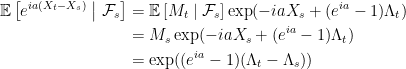 \displaystyle  \setlength\arraycolsep{2pt} \begin{array}{rl} \displaystyle{\mathbb E}\left[e^{ia(X_t-X_s)}\;\middle\vert\;\mathcal{F}_s\right]&\displaystyle={\mathbb E}\left[M_t\mid\mathcal{F}_s\right]\exp(-iaX_s+(e^{ia}-1)\Lambda_t)\smallskip\\ &\displaystyle=M_s\exp(-iaX_s+(e^{ia}-1)\Lambda_t)\smallskip\\ &\displaystyle=\exp((e^{ia}-1)(\Lambda_t-\Lambda_s)) \end{array} 