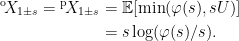 \displaystyle  \setlength\arraycolsep{2pt} \begin{array}{rl} \displaystyle{}^{\rm o}\!X_{1\pm s} ={}^{\rm p}\!X_{1\pm s} &\displaystyle={\mathbb E}[\min(\varphi(s),sU)]\smallskip\\ &\displaystyle=s\log(\varphi(s)/s). \end{array} 