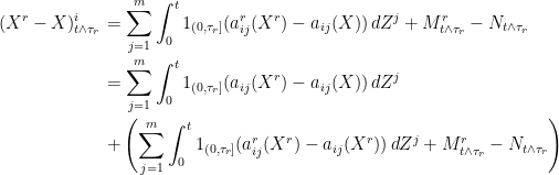 \displaystyle  \setlength\arraycolsep{2pt} \begin{array}{rl} \displaystyle (X^r-X)^i_{t\wedge\tau_r} &\displaystyle=\sum_{j=1}^m\int_0^t 1_{(0,\tau_r]}(a^r_{ij}(X^r)-a_{ij}(X))\,dZ^j + M^r_{t\wedge\tau_r}-N_{t\wedge\tau_r} \smallskip\\ &\displaystyle =\sum_{j=1}^m\int_0^t 1_{(0,\tau_r]}(a_{ij}(X^r)-a_{ij}(X))\,dZ^j\smallskip\\ &\displaystyle+ \left(\sum_{j=1}^m\int_0^t 1_{(0,\tau_r]}(a^r_{ij}(X^r)-a_{ij}(X^r))\,dZ^j+M^r_{t\wedge\tau_r}-N_{t\wedge\tau_r}\right) \end{array} 
