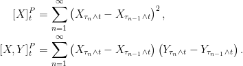 \displaystyle  \setlength\arraycolsep{2pt} \begin{array}{rl} \displaystyle [X]^P_t &\displaystyle= \sum_{n=1}^\infty\left(X_{\tau_n\wedge t}-X_{\tau_{n-1}\wedge t}\right)^2,\smallskip\\ \displaystyle [X,Y]^P_t &\displaystyle = \sum_{n=1}^\infty\left(X_{\tau_n\wedge t}-X_{\tau_{n-1}\wedge t}\right)\left(Y_{\tau_n\wedge t}-Y_{\tau_{n-1}\wedge t}\right). \end{array} 