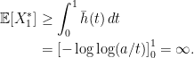 \displaystyle  \setlength\arraycolsep{2pt} \begin{array}{rl} \displaystyle {\mathbb E}[X^*_1]&\displaystyle\ge\int_0^1\bar h(t)\,dt\smallskip\\ &\displaystyle=\left[-\log\log(a/t)\right]_0^1=\infty. \end{array} 