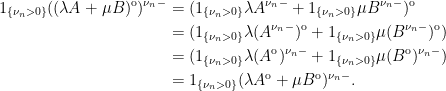 \displaystyle  \setlength\arraycolsep{2pt} \begin{array}{rl} \displaystyle 1_{\{\nu_n > 0\}}((\lambda A+\mu B)^{\rm o})^{\nu_n-} &\displaystyle=(1_{\{\nu_n > 0\}}\lambda A^{\nu_n-}+1_{\{\nu_n > 0\}}\mu B^{\nu_n-})^{\rm o}\smallskip\\ &\displaystyle=(1_{\{\nu_n > 0\}}\lambda (A^{\nu_n-})^{\rm o}+1_{\{\nu_n > 0\}}\mu(B^{\nu_n-})^{\rm o})\smallskip\\ &\displaystyle=(1_{\{\nu_n > 0\}}\lambda (A^{\rm o})^{\nu_n-}+1_{\{\nu_n > 0\}}\mu(B^{\rm o})^{\nu_n-})\smallskip\\ &\displaystyle=1_{\{\nu_n > 0\}}(\lambda A^{\rm o}+\mu B^{\rm o})^{\nu_n-}. \end{array} 