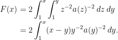 \displaystyle  \setlength\arraycolsep{2pt} \begin{array}{rl} \displaystyle F(x)&\displaystyle=2\int_1^x\int_1^yz^{-2}a(z)^{-2}\,dz\,dy\smallskip\\ &\displaystyle=2\int_1^x(x-y)y^{-2}a(y)^{-2}\,dy. \end{array} 