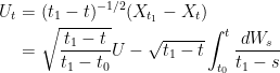\displaystyle  \setlength\arraycolsep{2pt} \begin{array}{rl} \displaystyle U_t &\displaystyle = (t_1-t)^{-1/2}(X_{t_1}-X_t)\smallskip\\ &\displaystyle =\sqrt{\frac{t_1-t}{t_1-t_0}}U-\sqrt{t_1-t}\int_{t_0}^t\frac{dW_s}{t_1-s} \end{array} 