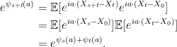 \displaystyle  \setlength\arraycolsep{2pt} \begin{array}{rl} \displaystyle e^{\psi_{s+t}(a)}&\displaystyle={\mathbb E}[e^{ia\cdot(X_{s+t}-X_t)}e^{ia\cdot(X_t-X_0}]\smallskip\\ &\displaystyle={\mathbb E}[e^{ia\cdot(X_s-X_0)}]{\mathbb E}[e^{ia\cdot(X_t-X_0)}]\smallskip\\ &\displaystyle=e^{\psi_s(a)+\psi_t(a)}. \end{array} 