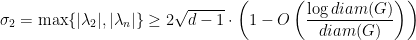 \displaystyle  \sigma_2 = \max \{ |\lambda_2| , | \lambda_n| \} \geq 2 \sqrt {d-1} \cdot \left( 1 - O \left( \frac {\log diam(G)}{diam(G)} \right) \right) 