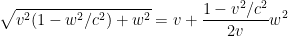 \displaystyle  \sqrt{ v^2 (1-w^2/c^2) + w^2 } = v + \frac{1-v^2/c^2}{2v} w^2