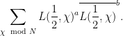 \displaystyle  \sum_{\chi\mod N}L(\frac{1}{2},\chi)^a\overline{L(\frac{1}{2},\chi)}^b. 
