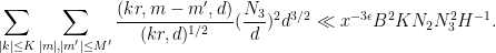 \displaystyle  \sum_{|k| \leq K} \sum_{|m|, |m'| \leq M'} \frac{(kr,m-m',d)}{(kr,d)^{1/2}} (\frac{N_3}{d})^2 d^{3/2} \ll x^{-3\epsilon} B^{2} K N_2 N_3^2 H^{-1}.