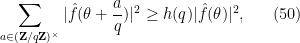 \displaystyle  \sum_{a \in ({\bf Z}/q{\bf Z})^\times} |\hat f(\theta + \frac{a}{q})|^2 \geq h(q) |\hat f(\theta)|^2, \ \ \ \ \ (50)