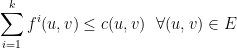 \displaystyle  \sum_{i=1}^k f^i (u,v) \leq c(u,v) \ \ \forall (u,v) \in E 