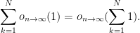 \displaystyle  \sum_{k=1}^N o_{n \rightarrow \infty}(1) = o_{n \rightarrow \infty}(\sum_{k=1}^N 1).