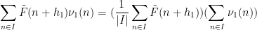 \displaystyle  \sum_{n \in I} \tilde F(n+h_1) \nu_1(n) = (\frac{1}{|I|} \sum_{n \in I} \tilde F(n+h_1)) (\sum_{n \in I} \nu_1(n)) 