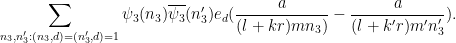 \displaystyle  \sum_{n_3,n'_3: (n_3,d)=(n'_3,d)=1} \psi_3(n_3) \overline{\psi_3}(n'_3) e_d( \frac{a}{(l+kr)mn_3)} - \frac{a}{(l+k'r)m'n'_3} ).
